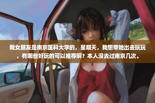 我女朋友是南京医科大学的，星期天，我想带她出去玩玩，有哪些好玩的可以推荐啊？本人没去过南京几次。