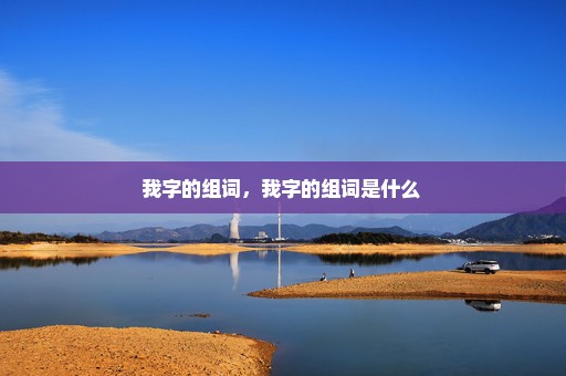 我字的组词，我字的组词是什么 