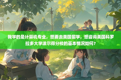 我学的是计算机专业，想要去美国留学，想咨询美国科罗拉多大学波尔得分校的基本情况如何？