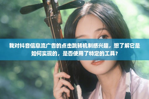 我对抖音信息流广告的点击跳转机制感兴趣，想了解它是如何实现的，是否使用了特定的工具？