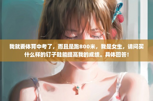 我就要体育中考了，而且是跑800米，我是女生，请问买什么样的钉子鞋能提高我的成绩。具体回答！