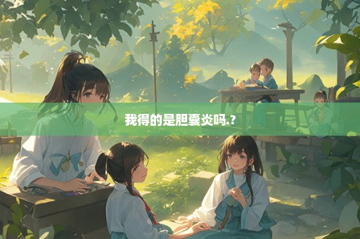 我得的是胆囊炎吗.?