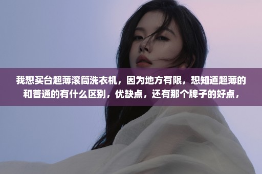 我想买台超薄滚筒洗衣机，因为地方有限，想知道超薄的和普通的有什么区别，优缺点，还有那个牌子的好点，