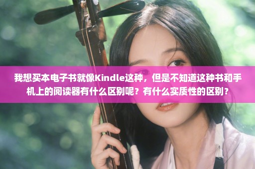 我想买本电子书就像Kindle这种，但是不知道这种书和手机上的阅读器有什么区别呢？有什么实质性的区别？