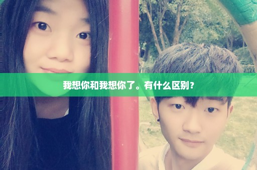 我想你和我想你了。有什么区别？