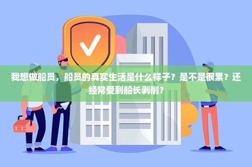 我想做船员，船员的真实生活是什么样子？是不是很累？还经常受到船长剥削？