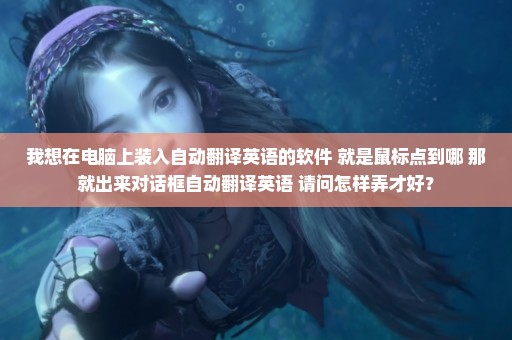 我想在电脑上装入自动翻译英语的软件 就是鼠标点到哪 那就出来对话框自动翻译英语 请问怎样弄才好？