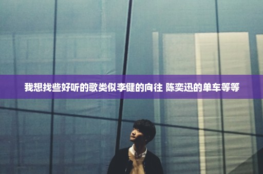 我想找些好听的歌类似李健的向往 陈奕迅的单车等等