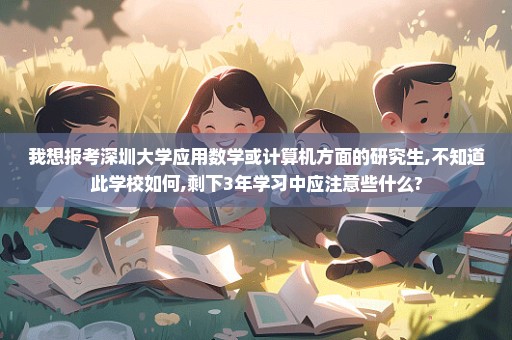 我想报考深圳大学应用数学或计算机方面的研究生,不知道此学校如何,剩下3年学习中应注意些什么?