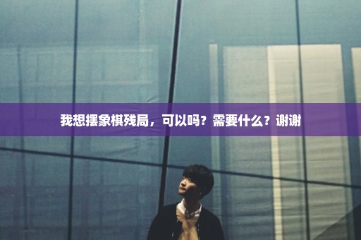 我想摆象棋残局，可以吗？需要什么？谢谢