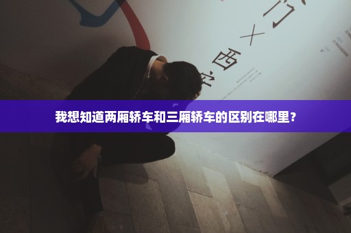 我想知道两厢轿车和三厢轿车的区别在哪里？