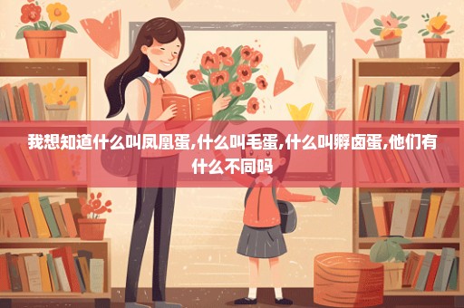 我想知道什么叫凤凰蛋,什么叫毛蛋,什么叫孵卤蛋,他们有什么不同吗