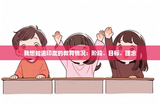 我想知道印度的教育情况：阶段．目标．理念