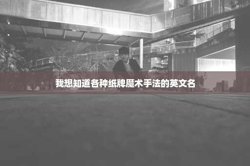我想知道各种纸牌魔术手法的英文名