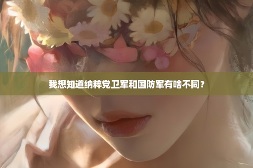 我想知道纳粹党卫军和国防军有啥不同？