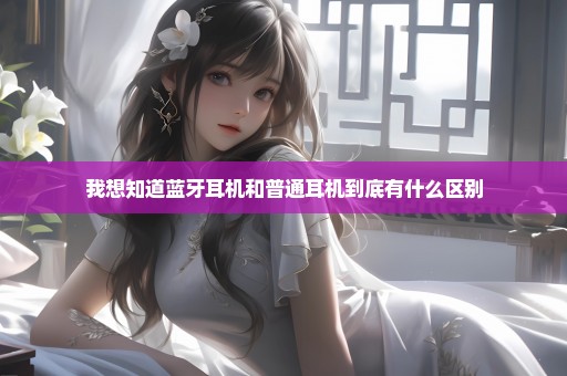 我想知道蓝牙耳机和普通耳机到底有什么区别