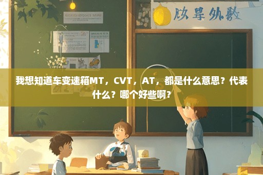 我想知道车变速箱MT，CVT，AT，都是什么意思？代表什么？哪个好些啊？