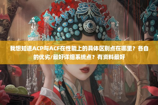 我想知道ACP与ACF在性能上的具体区别点在哪里？各自的优劣/最好详细系统点？有资料最好