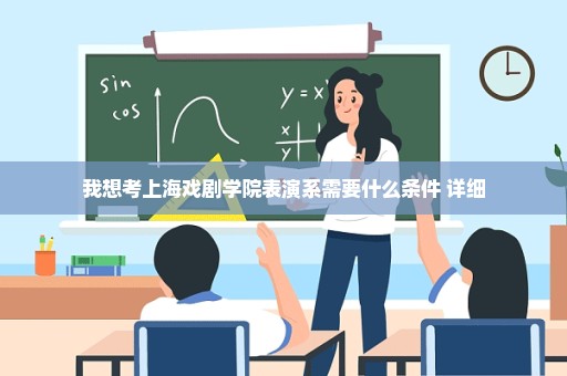 我想考上海戏剧学院表演系需要什么条件 详细