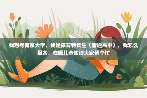 我想考南京大学，我是体育特长生（普通高中），我怎么报名，在哪儿查询请大家帮个忙