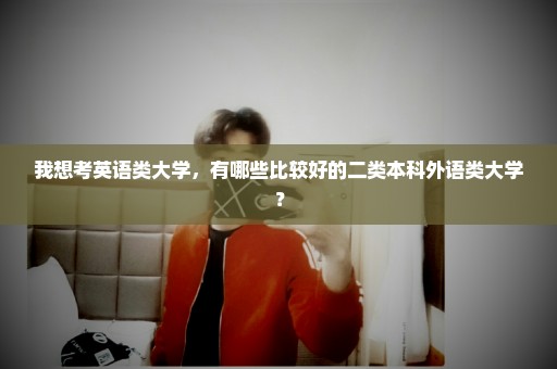 我想考英语类大学，有哪些比较好的二类本科外语类大学？