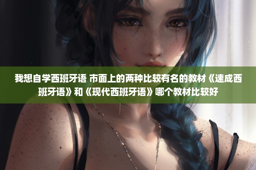 我想自学西班牙语 市面上的两种比较有名的教材《速成西班牙语》和《现代西班牙语》哪个教材比较好