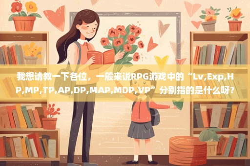 我想请教一下各位，一般来说RPG游戏中的“Lv,Exp,HP,MP,TP,AP,DP,MAP,MDP,VP”分别指的是什么呀？谢谢。