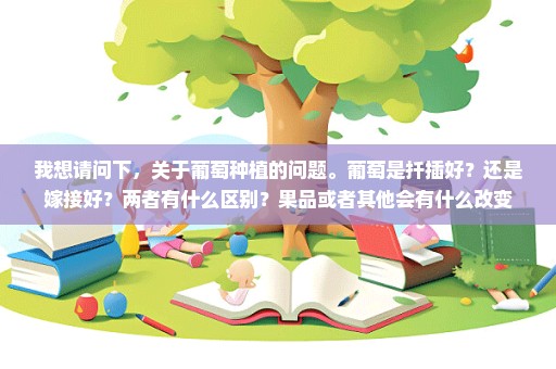 我想请问下，关于葡萄种植的问题。葡萄是扦插好？还是嫁接好？两者有什么区别？果品或者其他会有什么改变