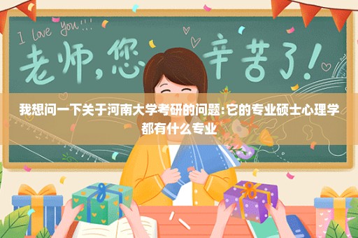 我想问一下关于河南大学考研的问题:它的专业硕士心理学都有什么专业