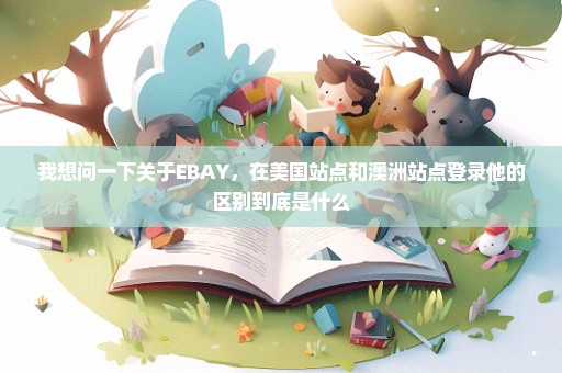 我想问一下关于EBAY，在美国站点和澳洲站点登录他的区别到底是什么