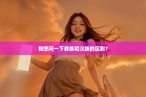 我想问一下彝族和汉族的区别？