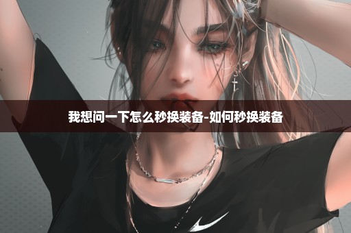 我想问一下怎么秒换装备-如何秒换装备