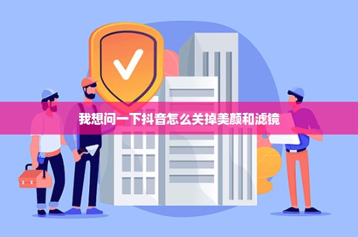 我想问一下抖音怎么关掉美颜和滤镜