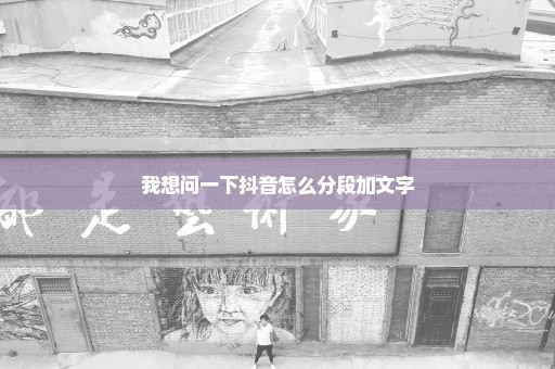 我想问一下抖音怎么分段加文字