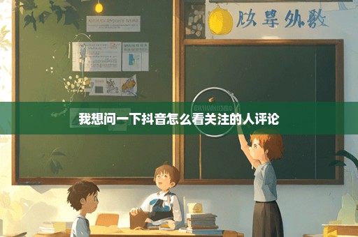 我想问一下抖音怎么看关注的人评论