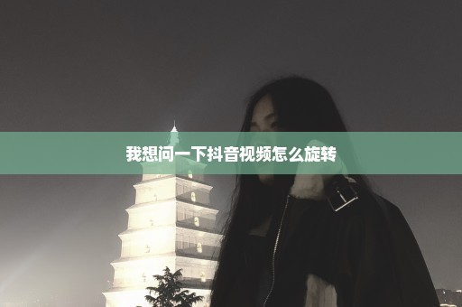 我想问一下抖音视频怎么旋转