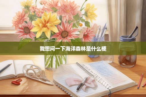我想问一下海洋森林是什么梗