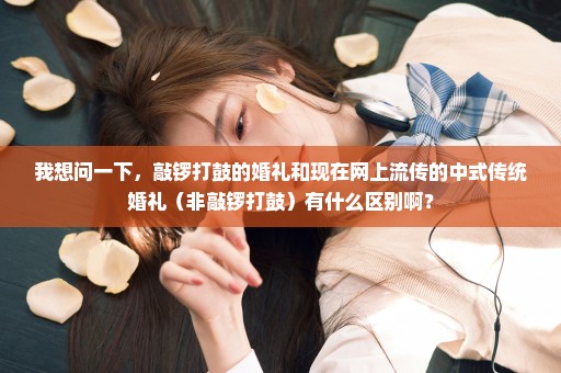我想问一下，敲锣打鼓的婚礼和现在网上流传的中式传统婚礼（非敲锣打鼓）有什么区别啊？
