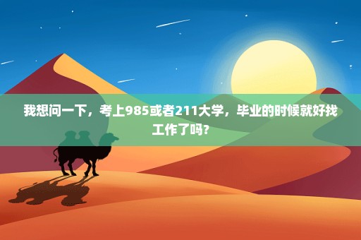 我想问一下，考上985或者211大学，毕业的时候就好找工作了吗？