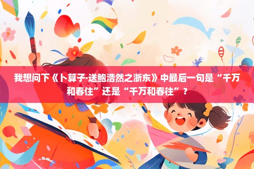 我想问下《卜算子·送鲍浩然之浙东》中最后一句是“千万和春住”还是“千万和春往”？