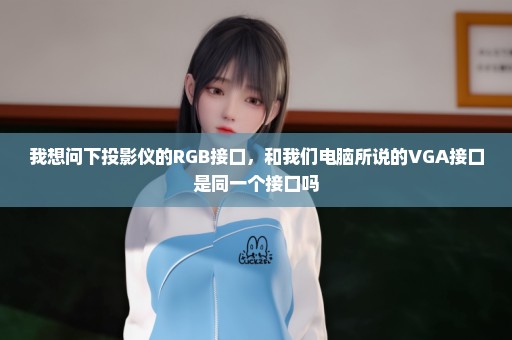 我想问下投影仪的RGB接口，和我们电脑所说的VGA接口是同一个接口吗