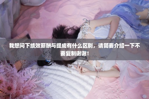 我想问下绩效薪酬与提成有什么区别，请简要介绍一下不要复制谢谢！
