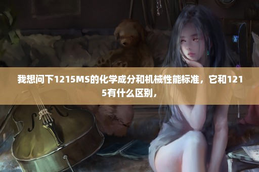 我想问下1215MS的化学成分和机械性能标准，它和1215有什么区别，