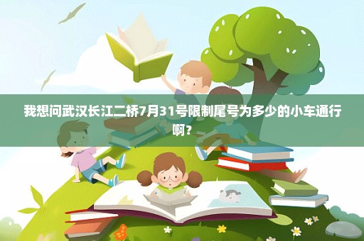 我想问武汉长江二桥7月31号限制尾号为多少的小车通行啊？