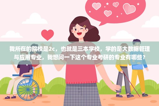 我所在的院校是2c，也就是三本学校，学的是大数据管理与应用专业，我想问一下这个专业考研的专业有哪些？