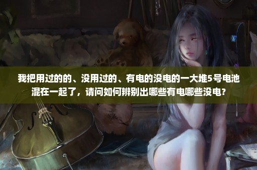 我把用过的的、没用过的、有电的没电的一大堆5号电池混在一起了，请问如何辨别出哪些有电哪些没电？