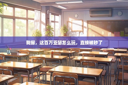 我擦，这百万亚瑟怎么玩，直接被秒了