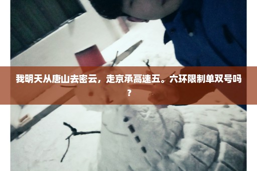 我明天从唐山去密云，走京承高速五。六环限制单双号吗？