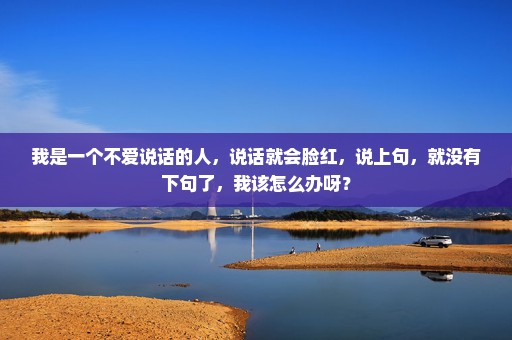 我是一个不爱说话的人，说话就会脸红，说上句，就没有下句了，我该怎么办呀？