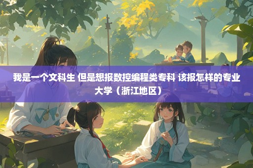 我是一个文科生 但是想报数控编程类专科 该报怎样的专业 大学（浙江地区）